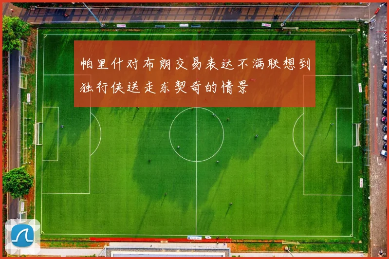 帕里什对布朗交易表达不满联想到独行侠送走东契奇的情景