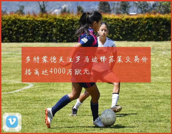 多特蒙德关注罗马边锋苏莱交易价格高达4000万欧元