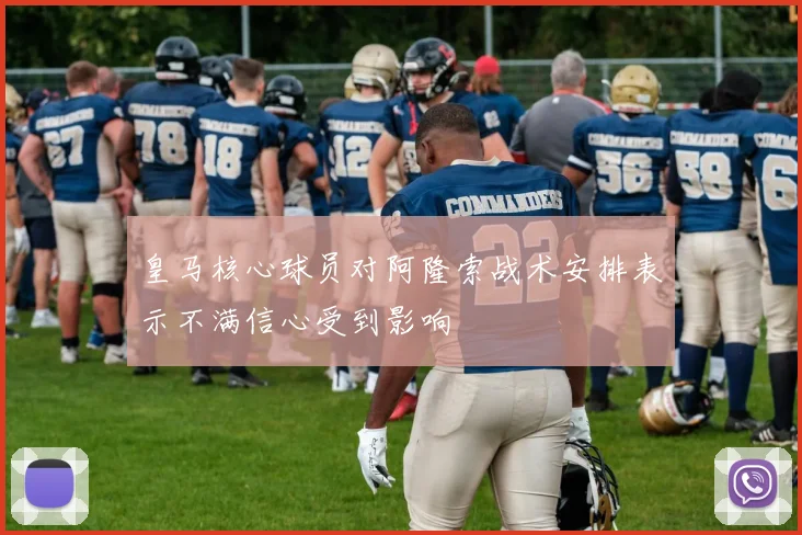 皇马核心球员对阿隆索战术安排表示不满信心受到影响