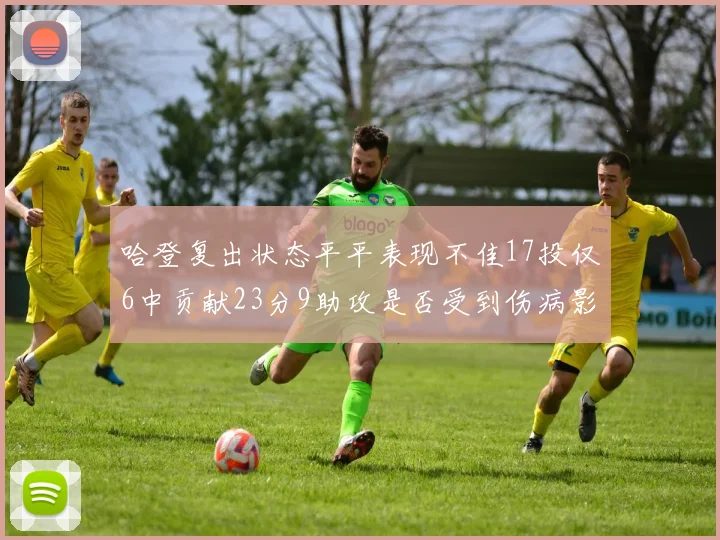 哈登复出状态平平表现不佳17投仅6中贡献23分9助攻是否受到伤病影响