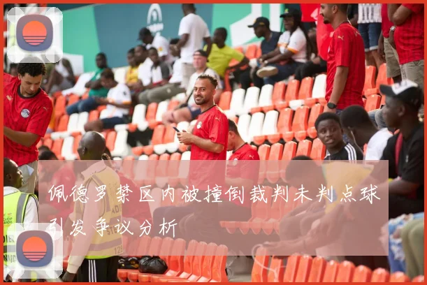 佩德罗禁区内被撞倒裁判未判点球引发争议分析
