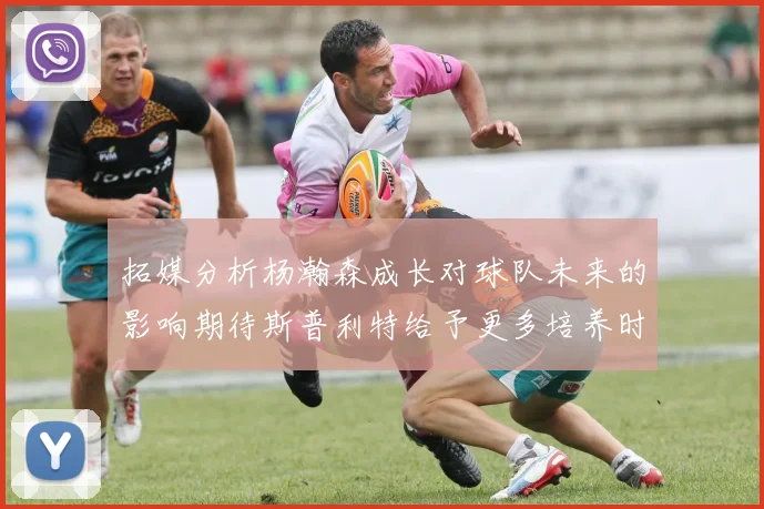 拓媒分析杨瀚森成长对球队未来的影响期待斯普利特给予更多培养时间