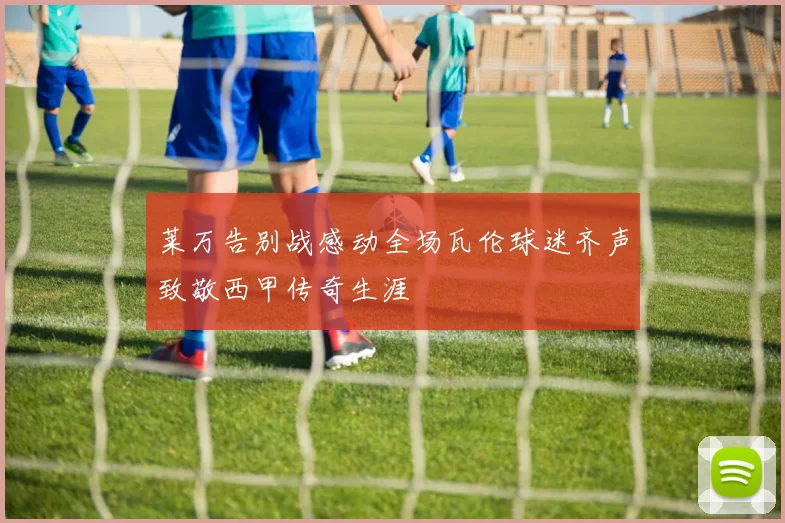 莱万告别战感动全场瓦伦球迷齐声致敬西甲传奇生涯