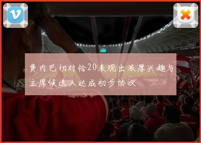 费内巴切对恰20表现出浓厚兴趣与主席候选人达成初步协议