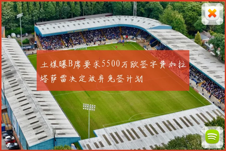 土媒曝B席要求5500万欧签字费加拉塔萨雷决定放弃免签计划