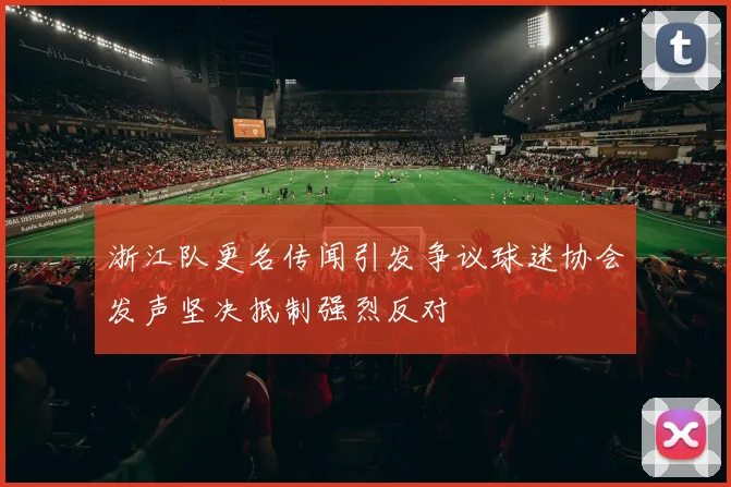 浙江队更名传闻引发争议球迷协会发声坚决抵制强烈反对