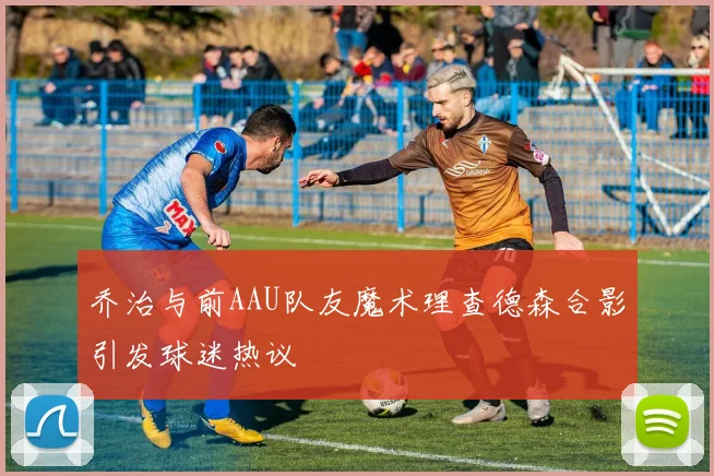 乔治与前AAU队友魔术理查德森合影引发球迷热议