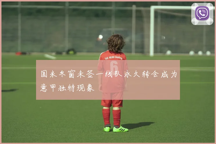 国米冬窗未签一线队永久转会成为意甲独特现象