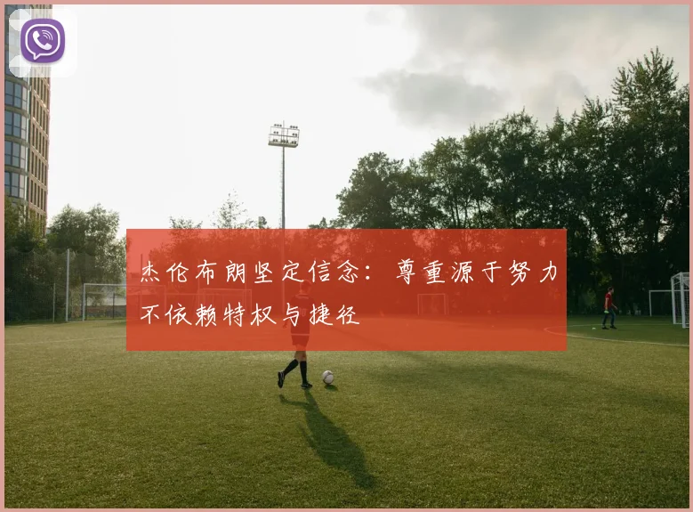 杰伦布朗坚定信念：尊重源于努力不依赖特权与捷径