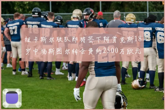 纽卡斯尔联队即将签下阿贾克斯18岁中场斯图尔转会费约2500万欧元