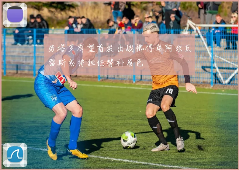 劳塔罗有望首发出战佛得角阿尔瓦雷斯或将担任替补角色