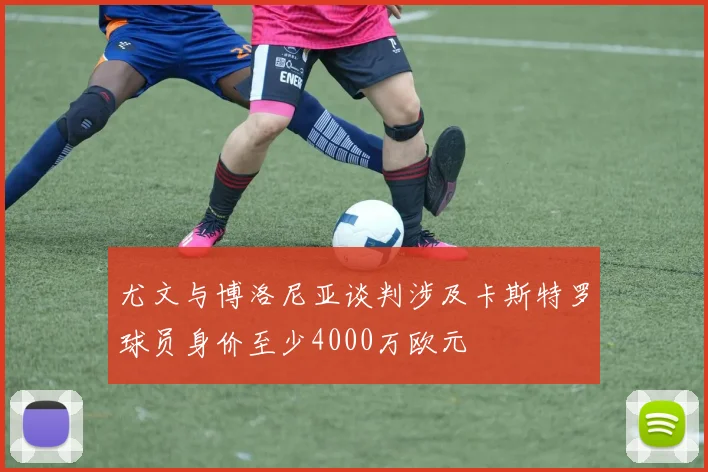 尤文与博洛尼亚谈判涉及卡斯特罗球员身价至少4000万欧元