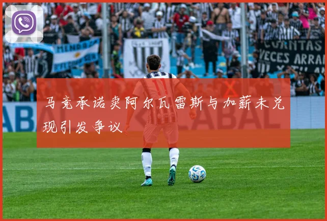 马竞承诺卖阿尔瓦雷斯与加薪未兑现引发争议